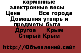 карманные электронные весы › Цена ­ 480 - Все города Домашняя утварь и предметы быта » Другое   . Крым,Старый Крым